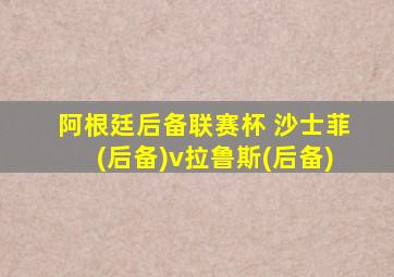 阿根廷后备联赛杯 沙士菲(后备)v拉鲁斯(后备)